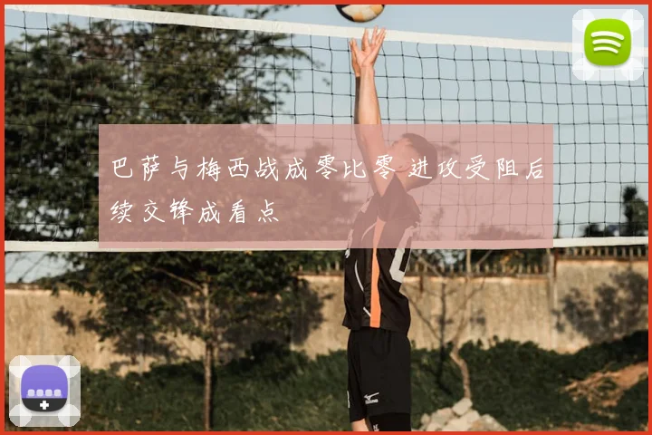巴萨与梅西战成零比零 进攻受阻后续交锋成看点